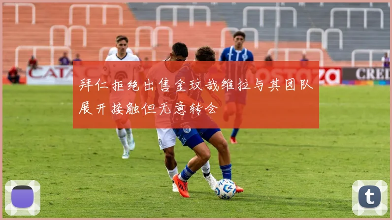 拜仁拒绝出售金玟哉维拉与其团队展开接触但无意转会