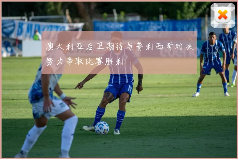 澳大利亚后卫期待与普利西奇对决努力争取比赛胜利