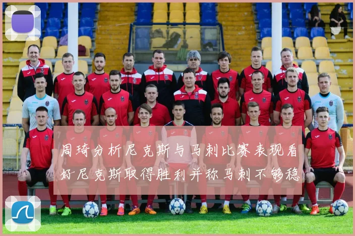 周琦分析尼克斯与马刺比赛表现看好尼克斯取得胜利并称马刺不够稳定