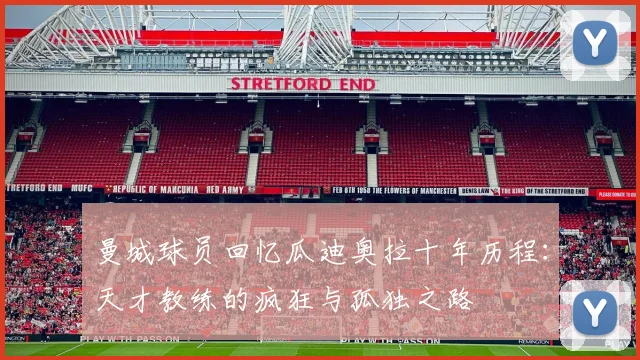 曼城球员回忆瓜迪奥拉十年历程：天才教练的疯狂与孤独之路