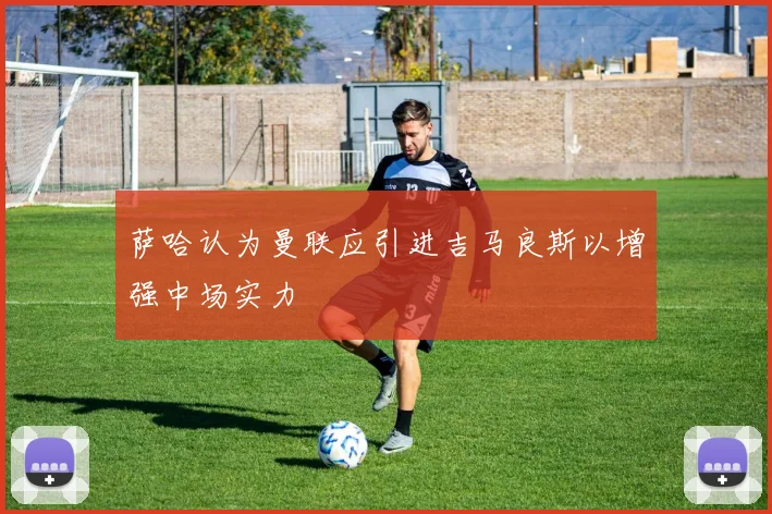萨哈认为曼联应引进吉马良斯以增强中场实力