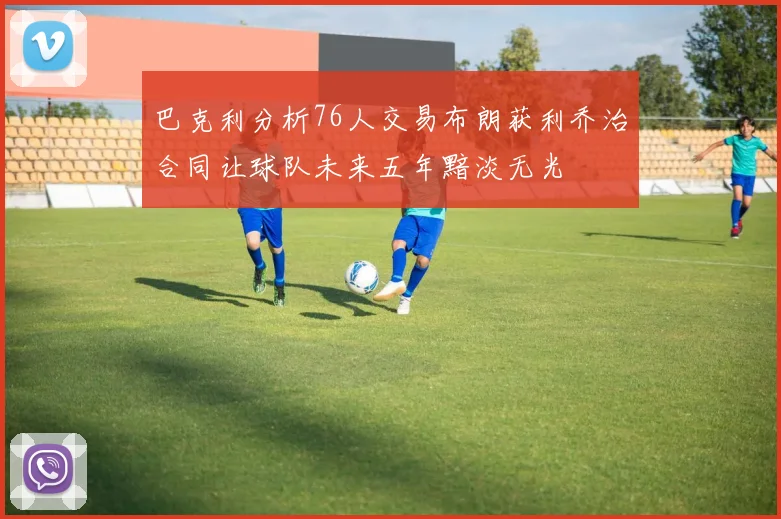 巴克利分析76人交易布朗获利乔治合同让球队未来五年黯淡无光