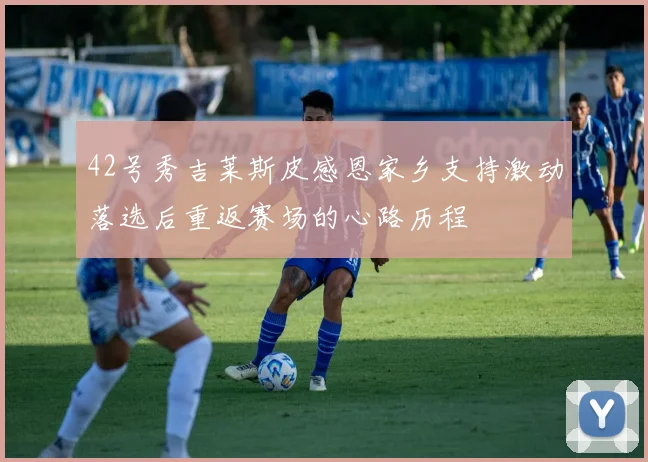 42号秀吉莱斯皮感恩家乡支持激动落选后重返赛场的心路历程