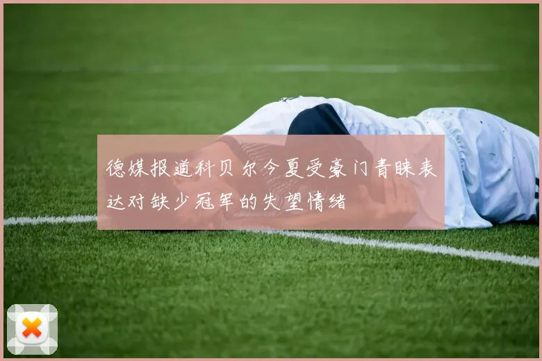 德媒报道科贝尔今夏受豪门青睐表达对缺少冠军的失望情绪