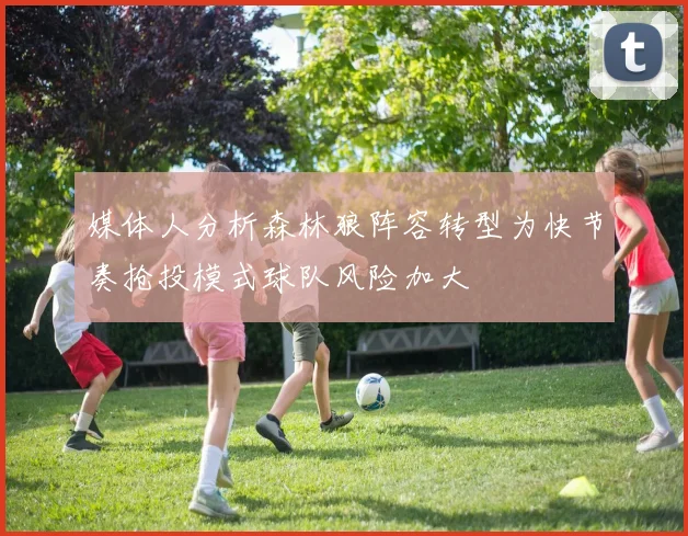 媒体人分析森林狼阵容转型为快节奏抢投模式球队风险加大