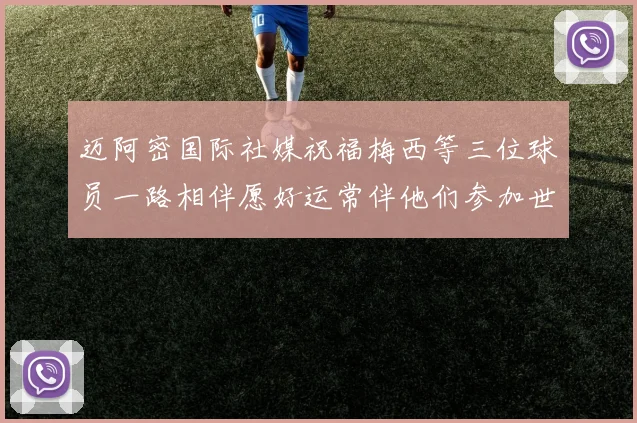 迈阿密国际社媒祝福梅西等三位球员一路相伴愿好运常伴他们参加世界杯