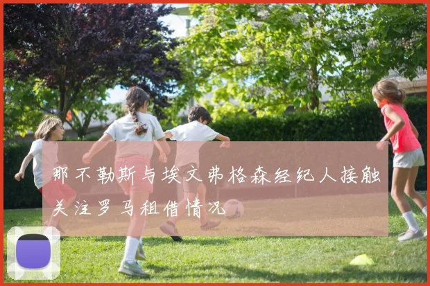 那不勒斯与埃文弗格森经纪人接触关注罗马租借情况